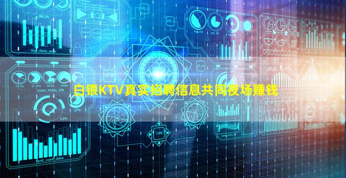 白银KTV真实招聘信息共同夜场赚钱