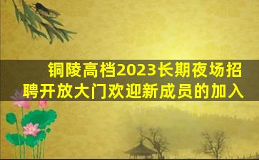 铜陵高档2023长期夜场招聘开放大门欢迎新成员的加入